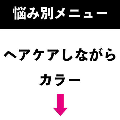 ここから下はヘアケアしながらカラーしたい方用メニューです